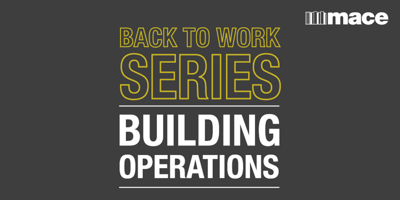 Back to work series, building operations - Mace Group